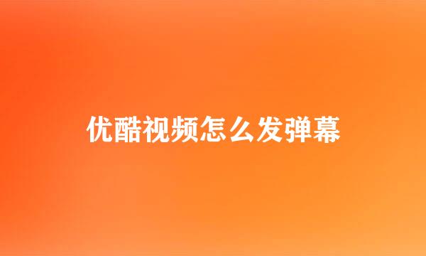 优酷视频怎么发弹幕