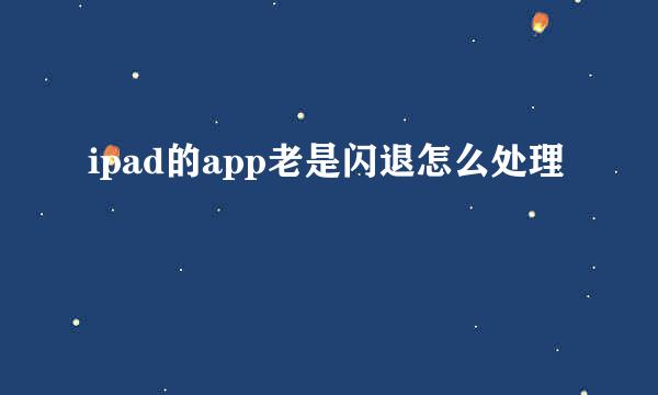 ipad的app老是闪退怎么处理