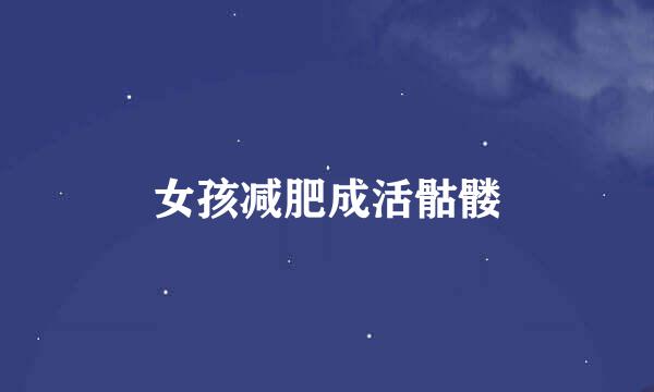 女孩减肥成活骷髅
