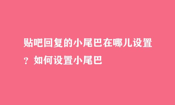 贴吧回复的小尾巴在哪儿设置？如何设置小尾巴