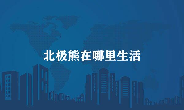 北极熊在哪里生活