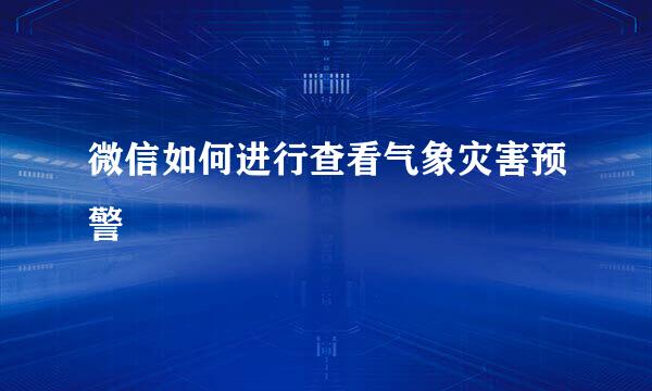 微信如何进行查看气象灾害预警