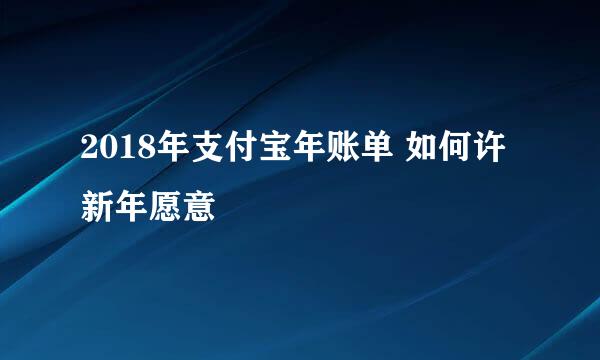 2018年支付宝年账单 如何许新年愿意