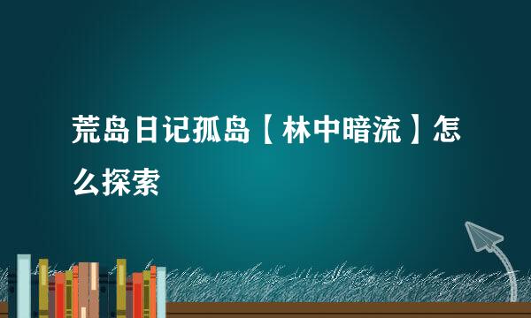 荒岛日记孤岛【林中暗流】怎么探索