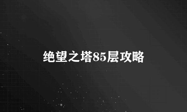 绝望之塔85层攻略