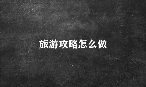 旅游攻略怎么做