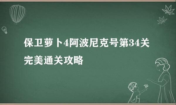 保卫萝卜4阿波尼克号第34关完美通关攻略