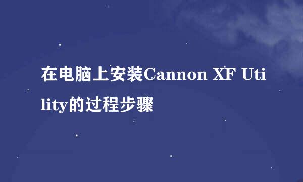 在电脑上安装Cannon XF Utility的过程步骤