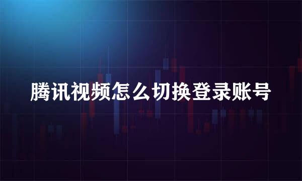 腾讯视频怎么切换登录账号