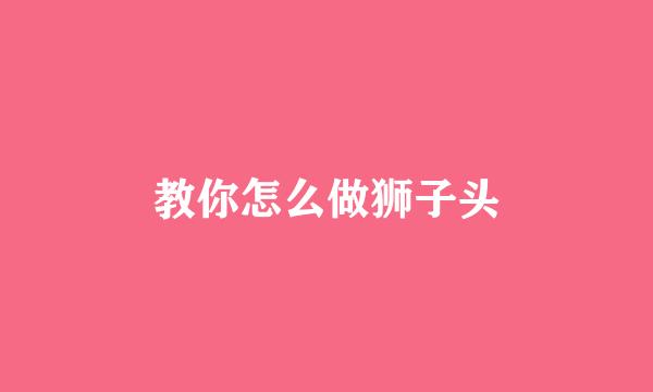 教你怎么做狮子头
