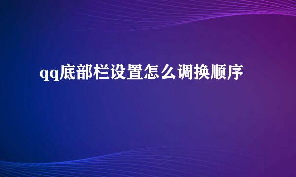 qq底部栏设置怎么调换顺序