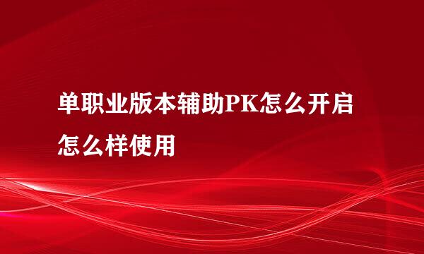 单职业版本辅助PK怎么开启怎么样使用