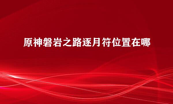 原神磐岩之路逐月符位置在哪