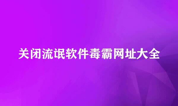 关闭流氓软件毒霸网址大全