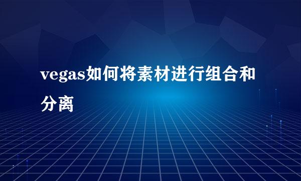 vegas如何将素材进行组合和分离