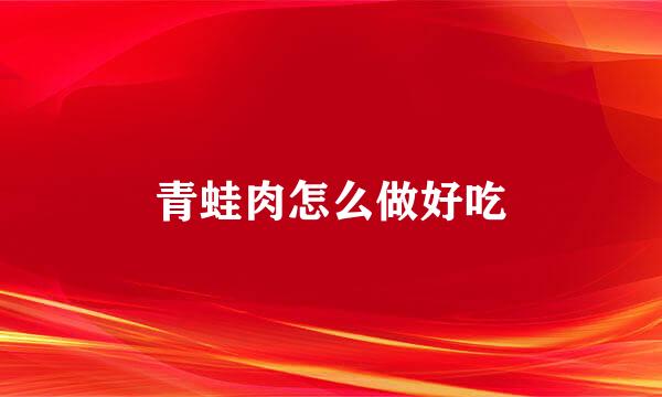青蛙肉怎么做好吃