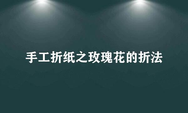 手工折纸之玫瑰花的折法