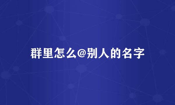 群里怎么@别人的名字