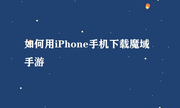 如何用iPhone手机下载魔域手游