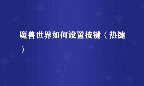 魔兽世界如何设置按键（热键）