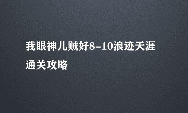 我眼神儿贼好8-10浪迹天涯通关攻略