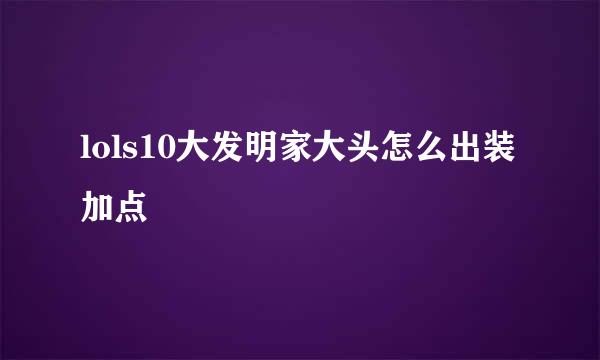 lols10大发明家大头怎么出装加点