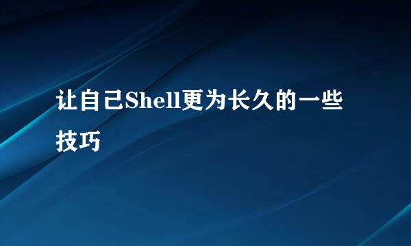 让自己Shell更为长久的一些技巧
