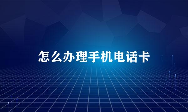 怎么办理手机电话卡