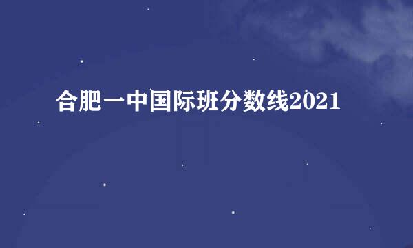 合肥一中国际班分数线2021