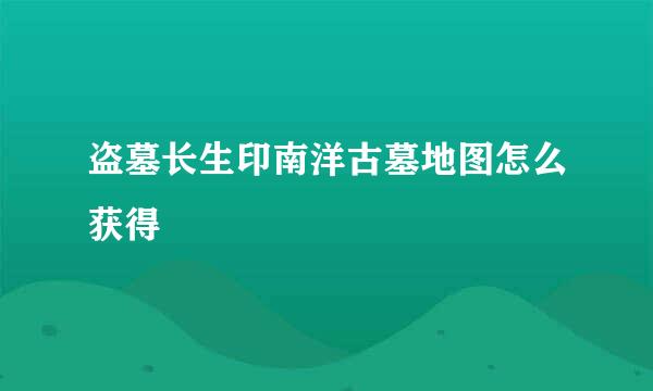 盗墓长生印南洋古墓地图怎么获得