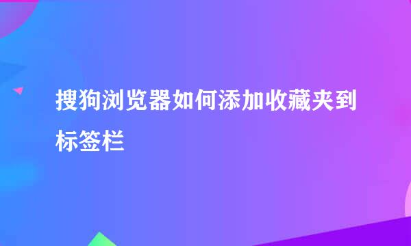 搜狗浏览器如何添加收藏夹到标签栏