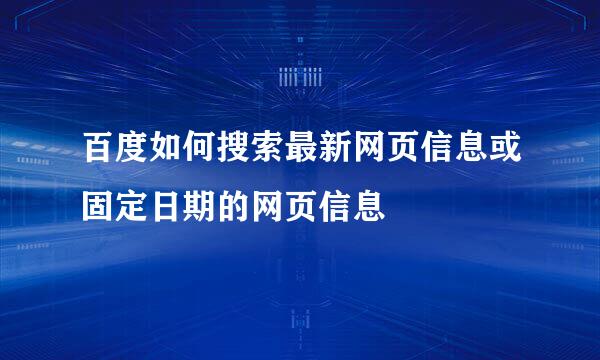 百度如何搜索最新网页信息或固定日期的网页信息