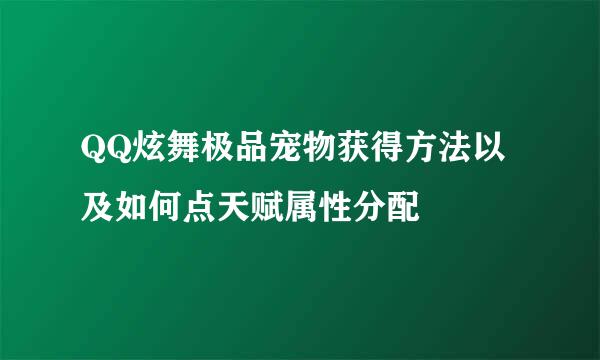 QQ炫舞极品宠物获得方法以及如何点天赋属性分配