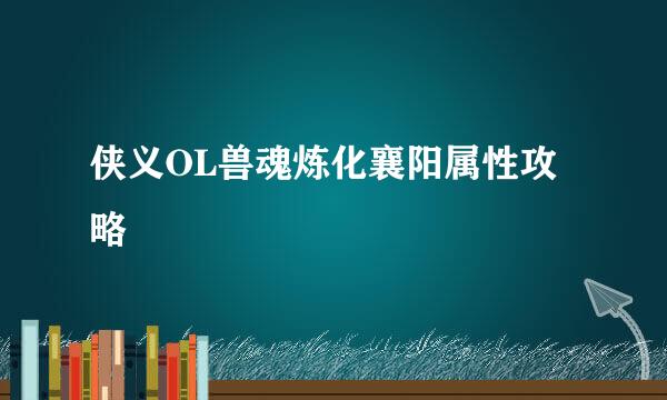 侠义OL兽魂炼化襄阳属性攻略