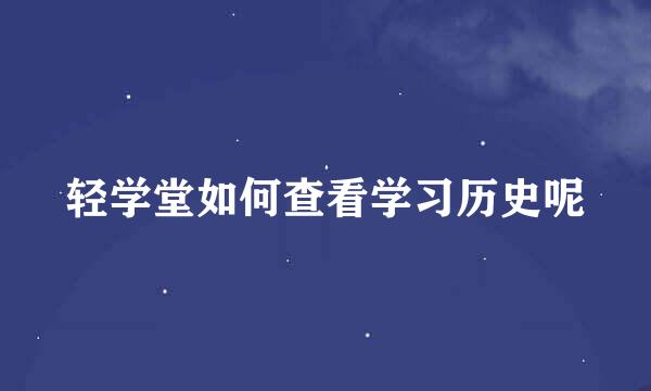 轻学堂如何查看学习历史呢