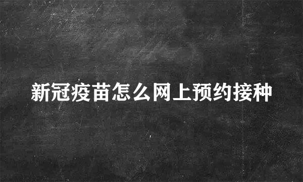 新冠疫苗怎么网上预约接种
