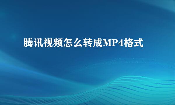 腾讯视频怎么转成MP4格式