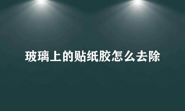 玻璃上的贴纸胶怎么去除