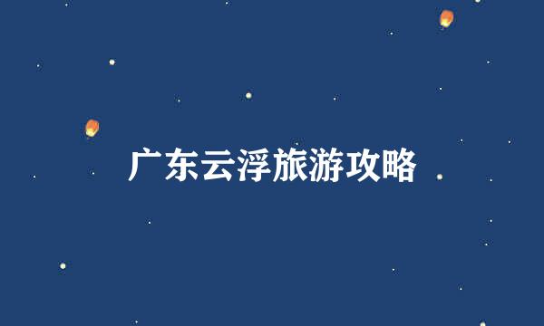 广东云浮旅游攻略