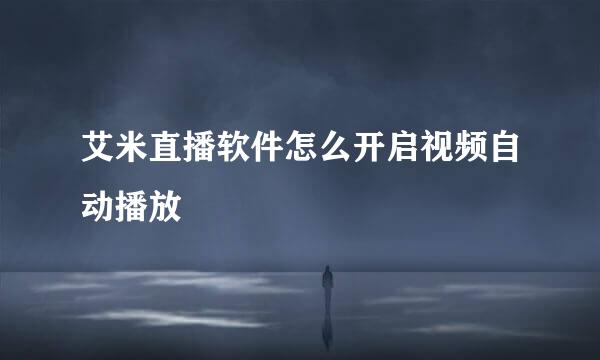 艾米直播软件怎么开启视频自动播放