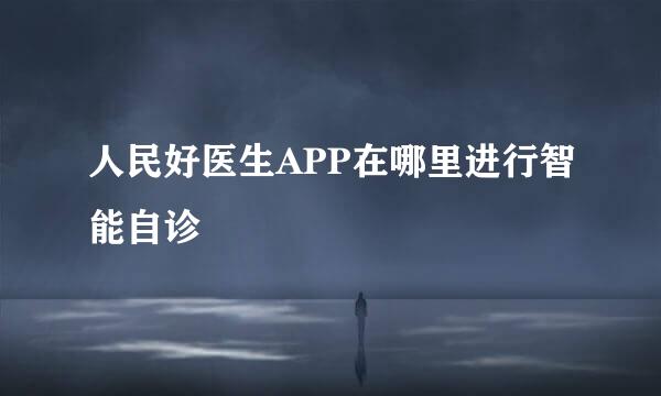 人民好医生APP在哪里进行智能自诊