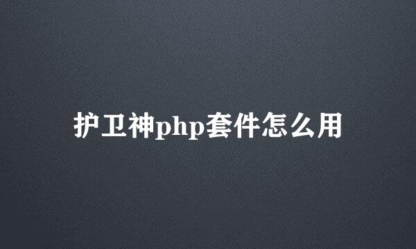 护卫神php套件怎么用