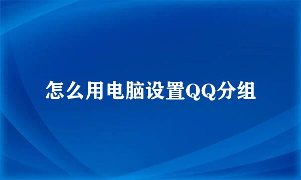 怎么用电脑设置QQ分组