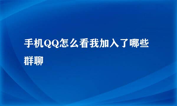 手机QQ怎么看我加入了哪些群聊
