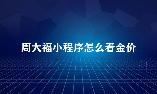 周大福小程序怎么看金价