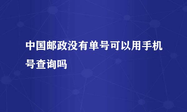 中国邮政没有单号可以用手机号查询吗