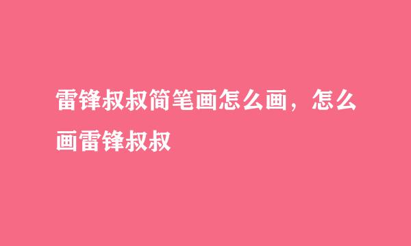 雷锋叔叔简笔画怎么画，怎么画雷锋叔叔