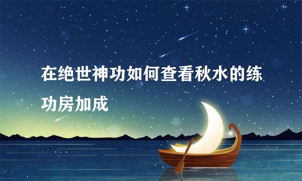 在绝世神功如何查看秋水的练功房加成