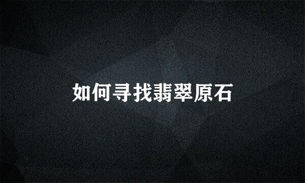 如何寻找翡翠原石