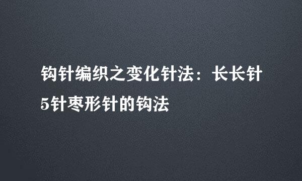 钩针编织之变化针法：长长针5针枣形针的钩法
